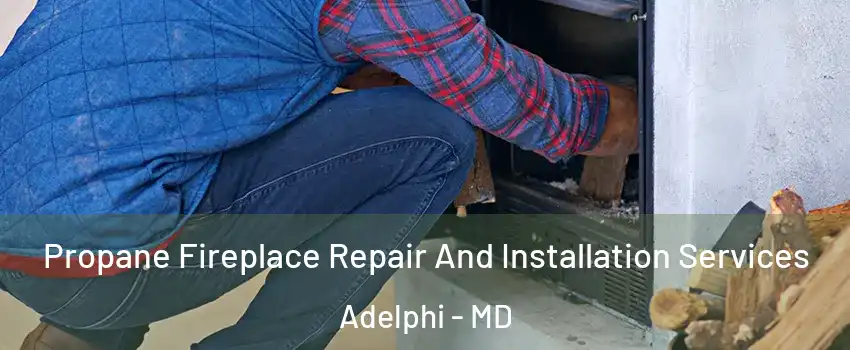  Propane Fireplace Repair And Installation Services Adelphi - MD